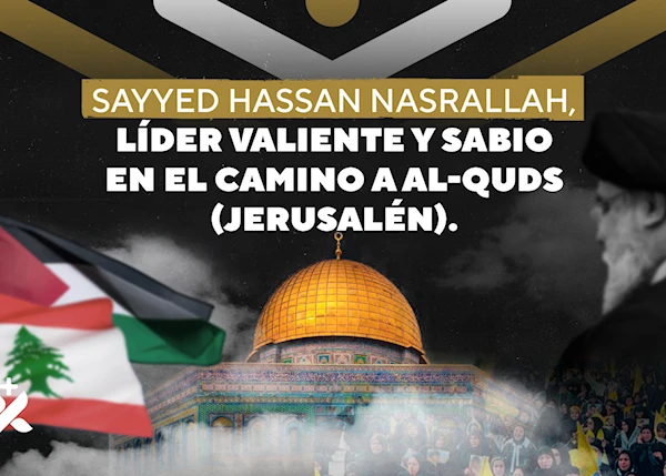 Sayyed Hassan Nasrallah: Líder valiente y sabio en el camino a Al-Quds (Jerusalén)